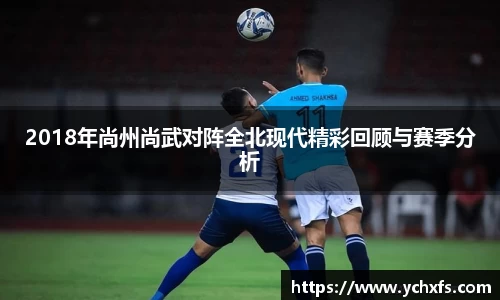 2018年尚州尚武对阵全北现代精彩回顾与赛季分析